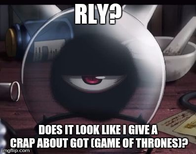 Rly? | RLY? DOES IT LOOK LIKE I GIVE A CRAP ABOUT GOT (GAME OF THRONES)? | image tagged in rly | made w/ Imgflip meme maker