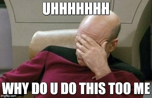 Captain Picard Facepalm Meme | UHHHHHHH; WHY DO U DO THIS TOO ME | image tagged in memes,captain picard facepalm | made w/ Imgflip meme maker