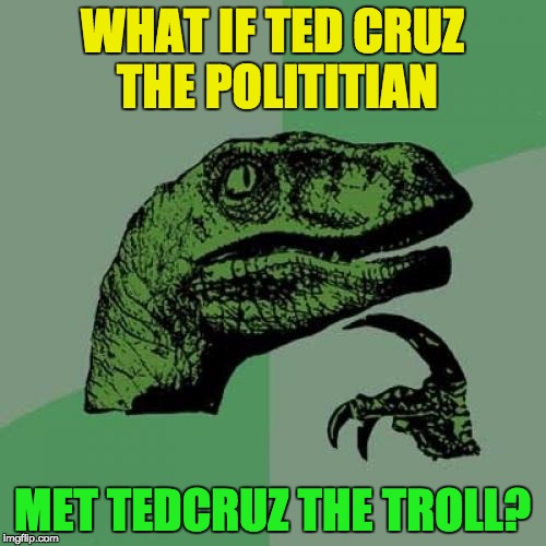 Philosoraptor Meme | WHAT IF TED CRUZ THE POLITITIAN MET TEDCRUZ THE TROLL? | image tagged in memes,philosoraptor | made w/ Imgflip meme maker