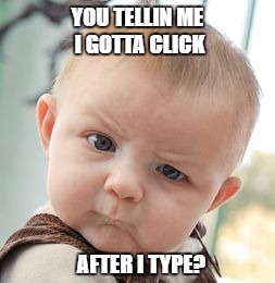 Skeptical Baby Meme | YOU TELLIN ME I GOTTA CLICK; AFTER I TYPE? | image tagged in memes,skeptical baby | made w/ Imgflip meme maker