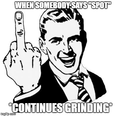 1950s Middle Finger | WHEN SOMEBODY SAYS "SPOT"; *CONTINUES GRINDING* | image tagged in memes,1950s middle finger | made w/ Imgflip meme maker