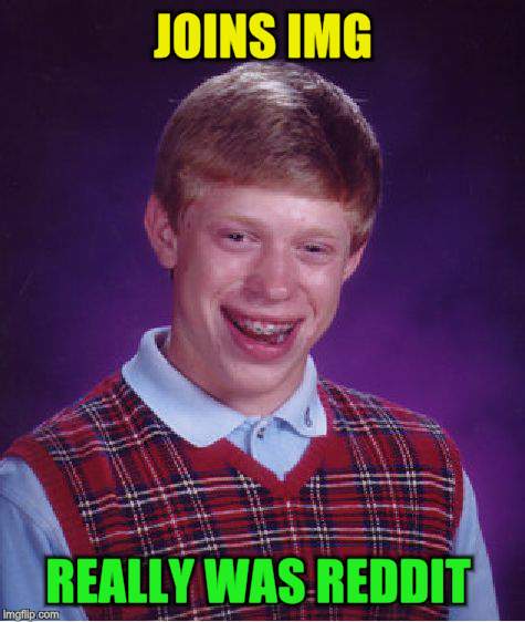 Bad Luck Brian Meme | JOINS IMG REALLY WAS REDDIT | image tagged in memes,bad luck brian | made w/ Imgflip meme maker