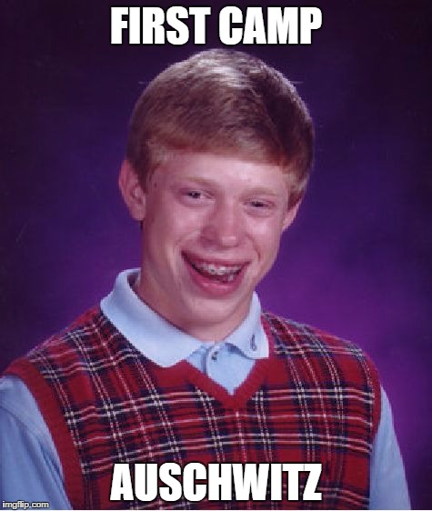 Bad Luck Brian | FIRST CAMP; AUSCHWITZ | image tagged in memes,bad luck brian | made w/ Imgflip meme maker