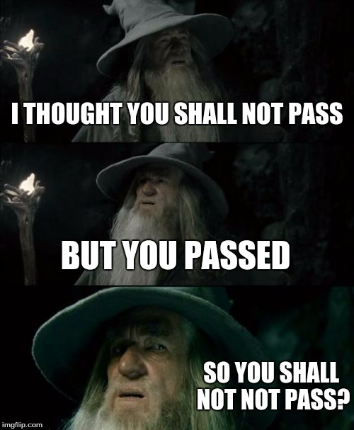 Confused Gandalf | I THOUGHT YOU SHALL NOT PASS; BUT YOU PASSED; SO YOU SHALL NOT NOT PASS? | image tagged in memes,confused gandalf | made w/ Imgflip meme maker