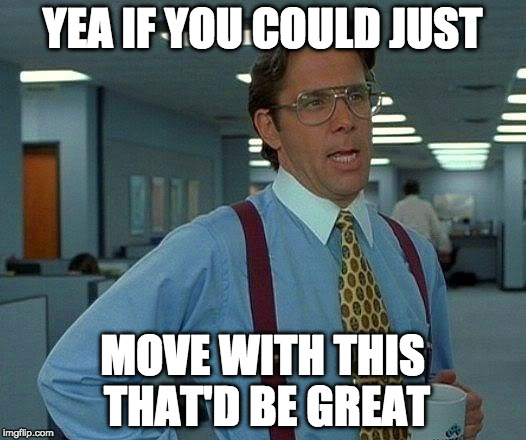 That Would Be Great Meme | YEA IF YOU COULD JUST; MOVE WITH THIS THAT'D BE GREAT | image tagged in memes,that would be great | made w/ Imgflip meme maker