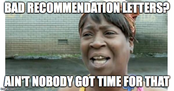 ain't nobody got time for that | BAD RECOMMENDATION LETTERS? AIN'T NOBODY GOT TIME FOR THAT | image tagged in ain't nobody got time for that | made w/ Imgflip meme maker