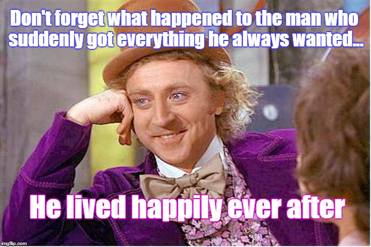 Don't forget what happened to the man who suddenly got everything he always wanted... He lived happily ever after | image tagged in willy wonka | made w/ Imgflip meme maker