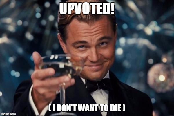Leonardo Dicaprio Cheers Meme | UPVOTED! ( I DON'T WANT TO DIE ) | image tagged in memes,leonardo dicaprio cheers | made w/ Imgflip meme maker