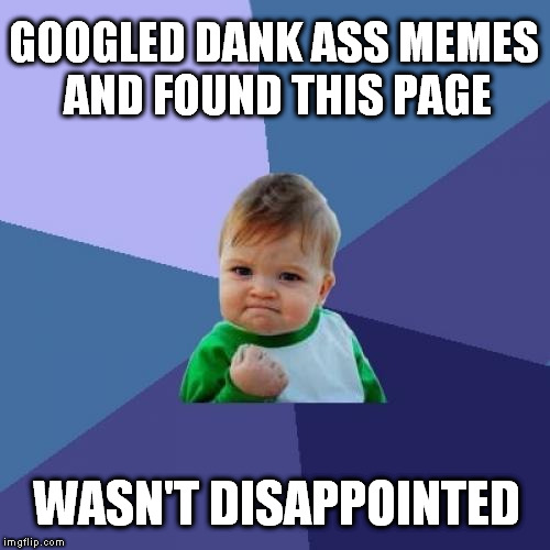 Success Kid Meme | GOOGLED DANK ASS MEMES AND FOUND THIS PAGE; WASN'T DISAPPOINTED | image tagged in memes,success kid | made w/ Imgflip meme maker
