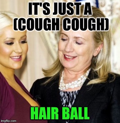 Hillary | IT'S JUST A (COUGH COUGH) HAIR BALL | image tagged in hillary | made w/ Imgflip meme maker