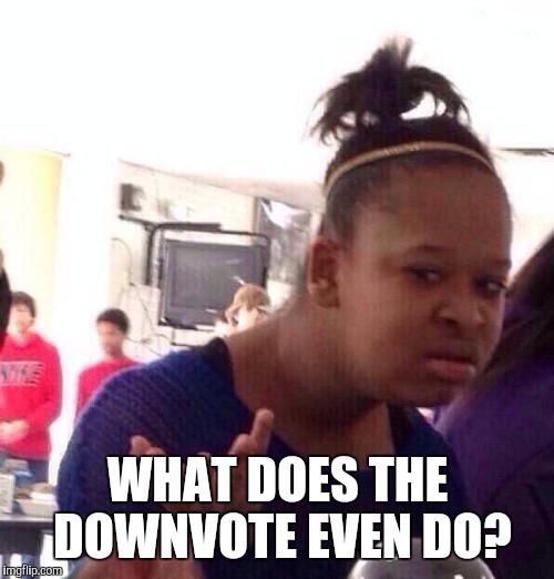 Black Girl Wat Meme | WHAT DOES THE DOWNVOTE EVEN DO? | image tagged in memes,black girl wat | made w/ Imgflip meme maker