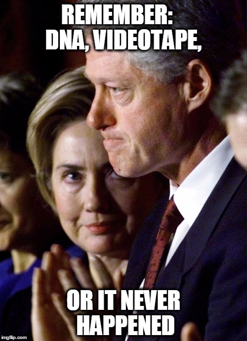 The Clintons | REMEMBER:
   DNA, VIDEOTAPE, OR IT NEVER HAPPENED | image tagged in the clintons | made w/ Imgflip meme maker