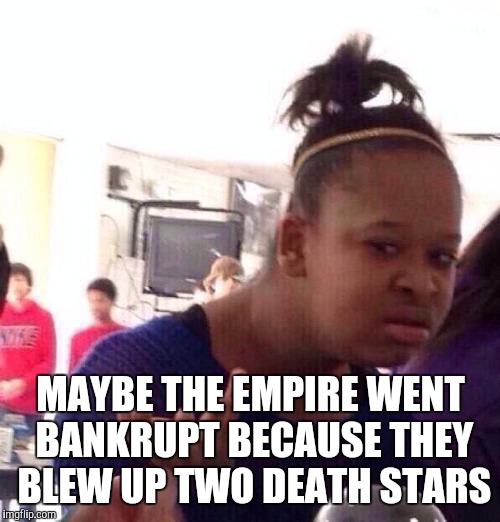 Black Girl Wat Meme | MAYBE THE EMPIRE WENT BANKRUPT BECAUSE THEY BLEW UP TWO DEATH STARS | image tagged in memes,black girl wat | made w/ Imgflip meme maker