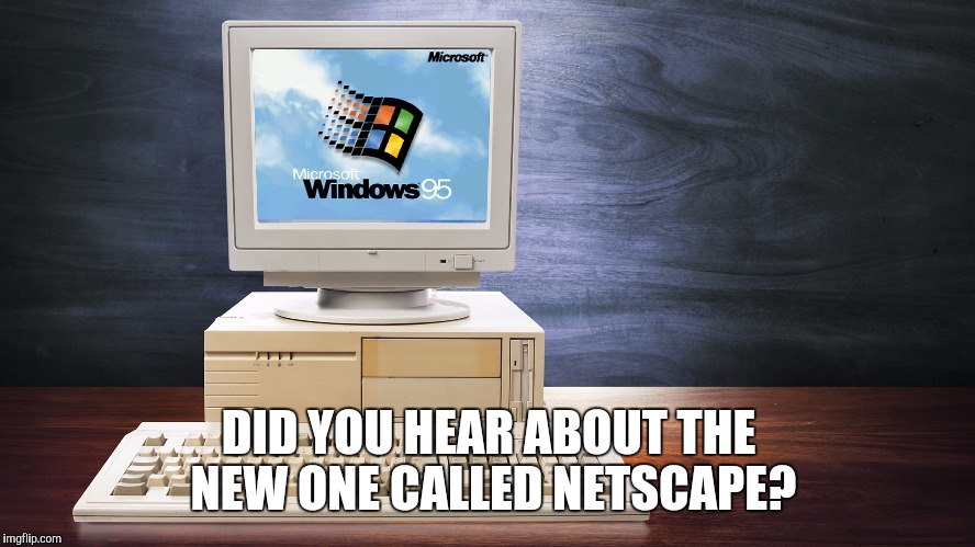 DID YOU HEAR ABOUT THE NEW ONE CALLED NETSCAPE? | made w/ Imgflip meme maker