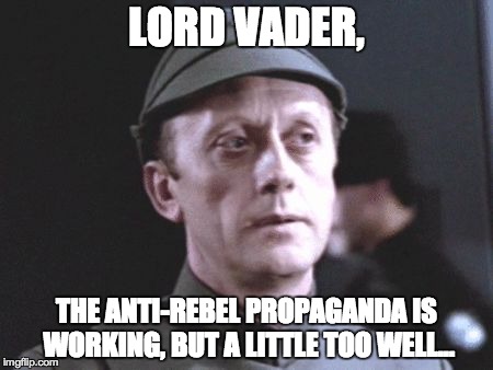 It's an older one, but it checks out | LORD VADER, THE ANTI-REBEL PROPAGANDA IS WORKING, BUT A LITTLE TOO WELL... | image tagged in it's an older one but it checks out | made w/ Imgflip meme maker