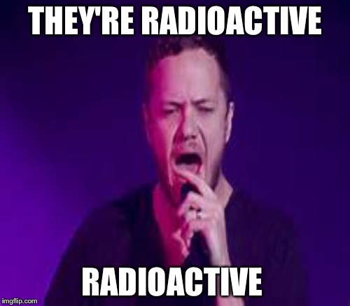 THEY'RE RADIOACTIVE RADIOACTIVE | made w/ Imgflip meme maker