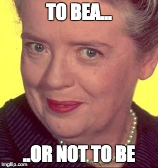 It's a bea-utiful life! | TO BEA... ..OR NOT TO BE | image tagged in auntbea,mayberry,famous quotes | made w/ Imgflip meme maker