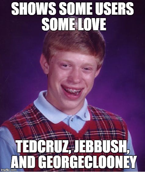 Bad Luck Brian Meme | SHOWS SOME USERS SOME LOVE TEDCRUZ, JEBBUSH, AND GEORGECLOONEY | image tagged in memes,bad luck brian | made w/ Imgflip meme maker