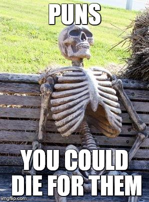 Waiting Skeleton | PUNS; YOU COULD DIE FOR THEM | image tagged in memes,waiting skeleton | made w/ Imgflip meme maker