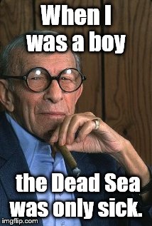 George Burns standup. | When I was a boy; the Dead Sea was only sick. | image tagged in george burns standup | made w/ Imgflip meme maker
