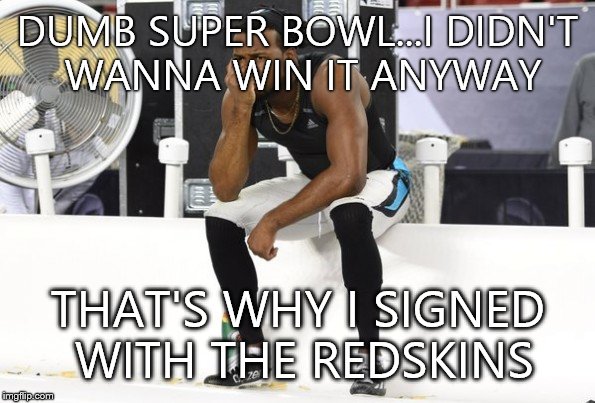I guess Josh Norman DOESN'T wanna win a Super Bowl. | DUMB SUPER BOWL...I DIDN'T WANNA WIN IT ANYWAY; THAT'S WHY I SIGNED WITH THE REDSKINS | image tagged in football | made w/ Imgflip meme maker