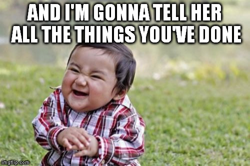 Evil Toddler Meme | AND I'M GONNA TELL HER ALL THE THINGS YOU'VE DONE | image tagged in memes,evil toddler | made w/ Imgflip meme maker