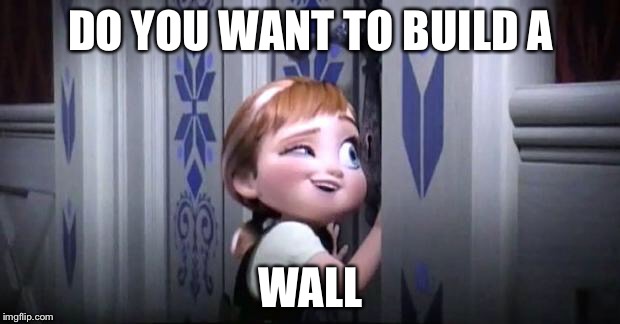 frozen little anna | DO YOU WANT TO BUILD A; WALL | image tagged in frozen little anna | made w/ Imgflip meme maker
