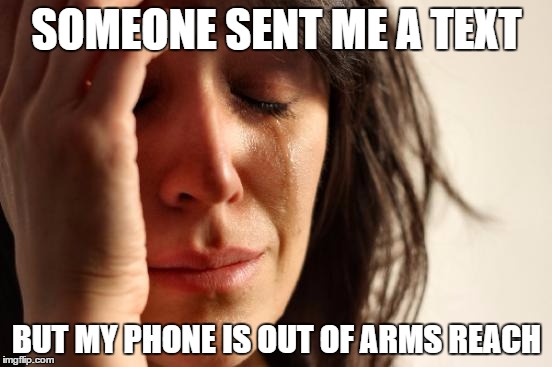 First World Problems | SOMEONE SENT ME A TEXT; BUT MY PHONE IS OUT OF ARMS REACH | image tagged in memes,first world problems | made w/ Imgflip meme maker