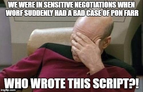 Captain Picard Facepalm | WE WERE IN SENSITIVE NEGOTIATIONS WHEN WORF SUDDENLY HAD A BAD CASE OF PON FARR; WHO WROTE THIS SCRIPT?! | image tagged in memes,captain picard facepalm | made w/ Imgflip meme maker