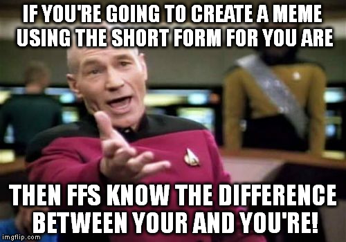 Picard Wtf Meme | IF YOU'RE GOING TO CREATE A MEME USING THE SHORT FORM FOR YOU ARE; THEN FFS KNOW THE DIFFERENCE BETWEEN YOUR AND YOU'RE! | image tagged in memes,picard wtf | made w/ Imgflip meme maker
