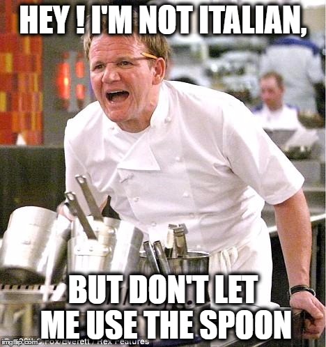 Chef Gordon Ramsay | HEY ! I'M NOT ITALIAN, BUT DON'T LET ME USE THE SPOON | image tagged in memes,chef gordon ramsay | made w/ Imgflip meme maker