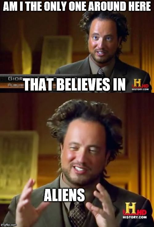 Ancient Aliens R 4 Real | AM I THE ONLY ONE AROUND HERE; THAT BELIEVES IN; ALIENS | image tagged in memes,ancient aliens,ancient aliens guy,ancient aliens dude | made w/ Imgflip meme maker
