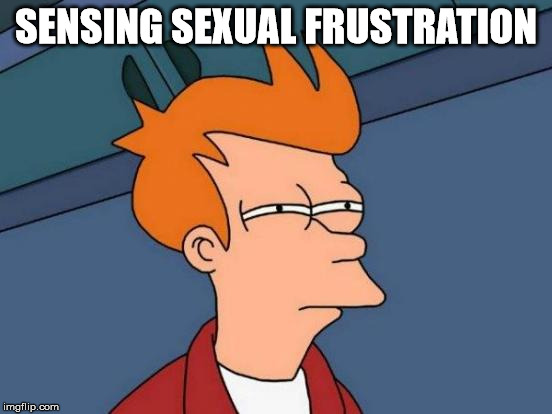 Futurama Fry Meme | SENSING SEXUAL FRUSTRATION | image tagged in memes,futurama fry | made w/ Imgflip meme maker