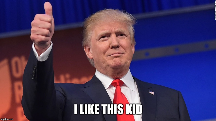 Trump Thumbs Up | I LIKE THIS KID | image tagged in trump thumbs up | made w/ Imgflip meme maker