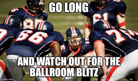 GO LONG AND WATCH OUT FOR THE BALLROOM BLITZ | made w/ Imgflip meme maker