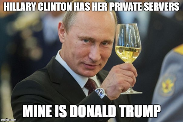 Putin Cheers | HILLARY CLINTON HAS HER PRIVATE SERVERS; MINE IS DONALD TRUMP | image tagged in putin cheers | made w/ Imgflip meme maker
