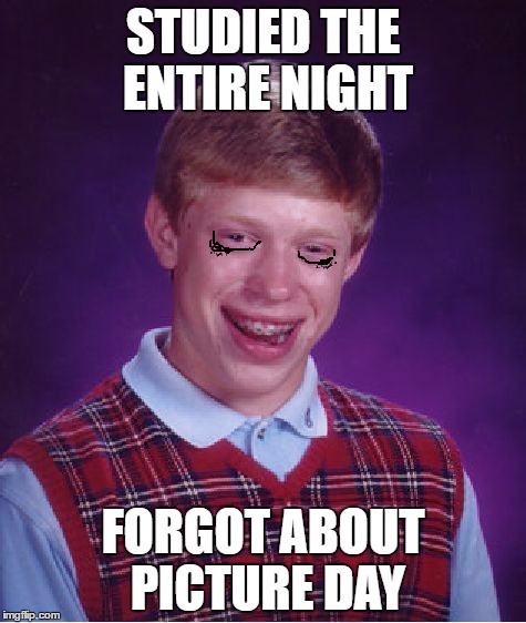 If only the dark-lines under your eyes could make you look football player-macho | STUDIED THE ENTIRE NIGHT; FORGOT ABOUT PICTURE DAY | image tagged in memes,bad luck brian | made w/ Imgflip meme maker