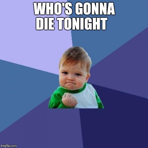 Success Kid Meme | WHO'S GONNA DIE TONIGHT | image tagged in memes,success kid | made w/ Imgflip meme maker