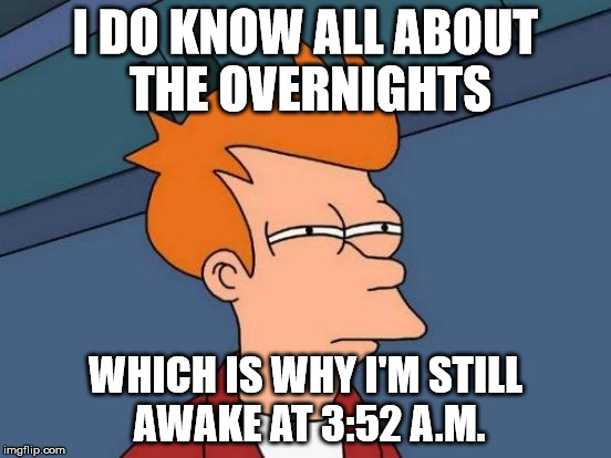 Futurama Fry Meme | I DO KNOW ALL ABOUT THE OVERNIGHTS WHICH IS WHY I'M STILL AWAKE AT 3:52 A.M. | image tagged in memes,futurama fry | made w/ Imgflip meme maker