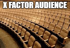 X FACTOR AUDIENCE | image tagged in empty room | made w/ Imgflip meme maker