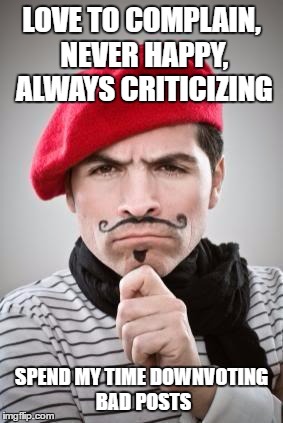 Frenchman | LOVE TO COMPLAIN, NEVER HAPPY, ALWAYS CRITICIZING; SPEND MY TIME DOWNVOTING BAD POSTS | image tagged in frenchman | made w/ Imgflip meme maker