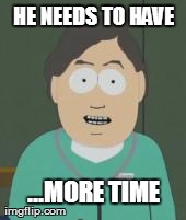 HE NEEDS TO HAVE ...MORE TIME | made w/ Imgflip meme maker