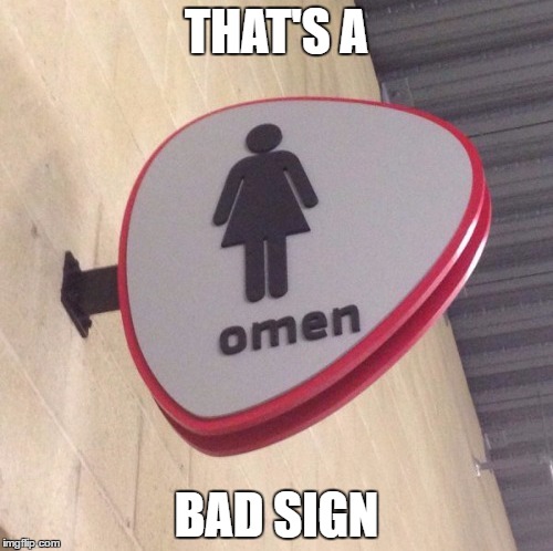 THAT'S A; BAD SIGN | image tagged in bad sign | made w/ Imgflip meme maker