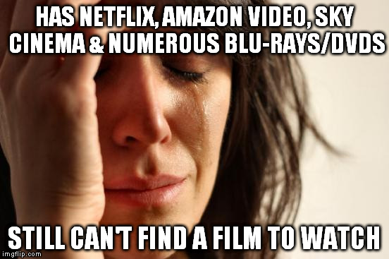 First World Problems | HAS NETFLIX, AMAZON VIDEO, SKY CINEMA & NUMEROUS BLU-RAYS/DVDS; STILL CAN'T FIND A FILM TO WATCH | image tagged in memes,first world problems | made w/ Imgflip meme maker