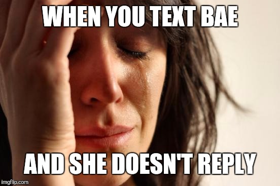 First World Problems Meme | WHEN YOU TEXT BAE; AND SHE DOESN'T REPLY | image tagged in memes,first world problems | made w/ Imgflip meme maker