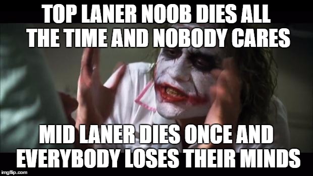Top lane vs mid lane | TOP LANER NOOB DIES ALL THE TIME AND NOBODY CARES; MID LANER DIES ONCE AND EVERYBODY LOSES THEIR MINDS | image tagged in league of legends,noob,and everybody loses their minds | made w/ Imgflip meme maker