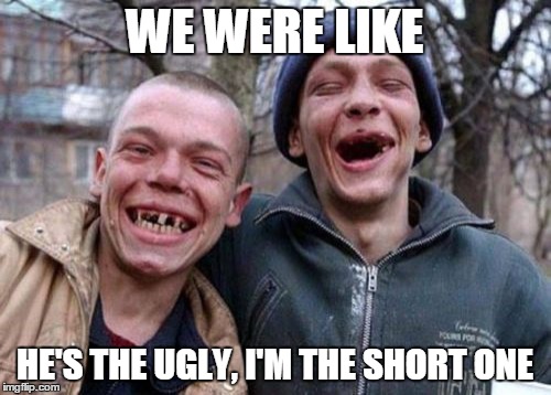 Ugly Twins | WE WERE LIKE; HE'S THE UGLY, I'M THE SHORT ONE | image tagged in memes,ugly twins | made w/ Imgflip meme maker