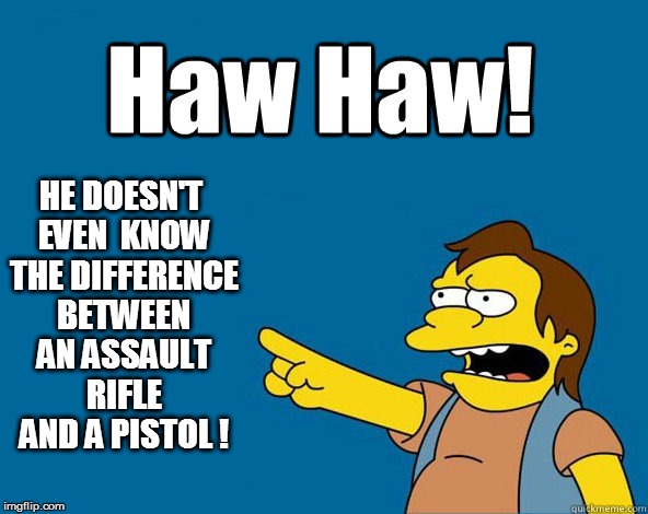 HE DOESN'T EVEN  KNOW THE DIFFERENCE BETWEEN AN ASSAULT RIFLE AND A PISTOL ! | made w/ Imgflip meme maker