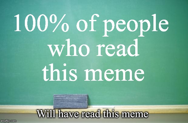 Statistics are like news stories. Both are used to persuade an audience. | 100% of people who read this meme; Will have read this meme | image tagged in blank chalkboard,memes,meme | made w/ Imgflip meme maker