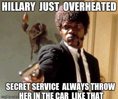 Say That Again I Dare You | HILLARY  JUST  OVERHEATED; SECRET SERVICE  ALWAYS THROW HER IN THE CAR  LIKE THAT | image tagged in memes,say that again i dare you | made w/ Imgflip meme maker